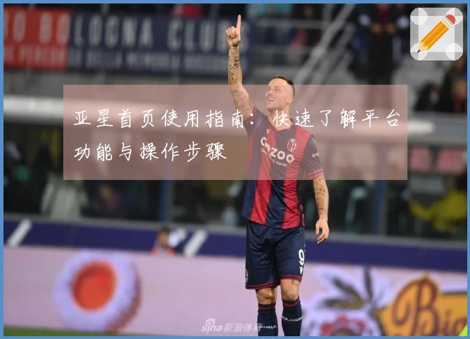 亚星首页使用指南:快速了解平台功能与操作步骤