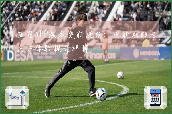 亚星APP版本更新说明：全新功能与用户体验提升详解