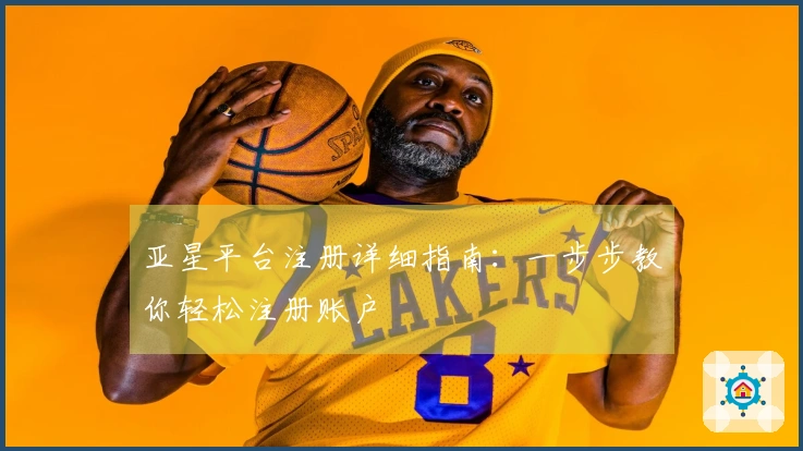 亚星平台注册详细指南:一步步教你轻松注册账户