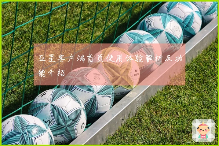 亚星客户端首页使用体验解析及功能介绍