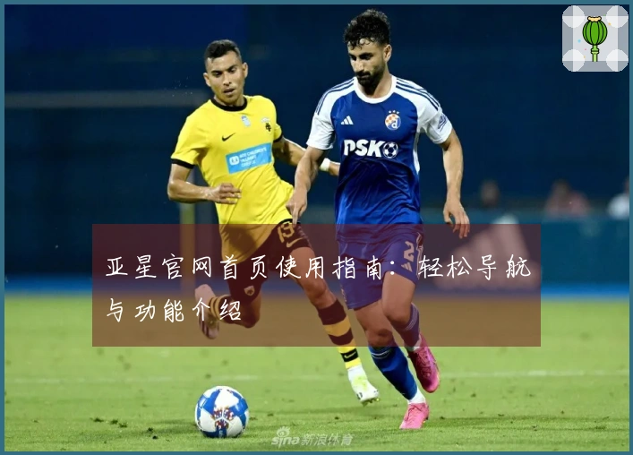 亚星官网首页使用指南:轻松导航与功能介绍