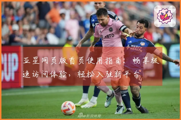 亚星网页版首页使用指南：畅享极速访问体验，轻松入驻新平台