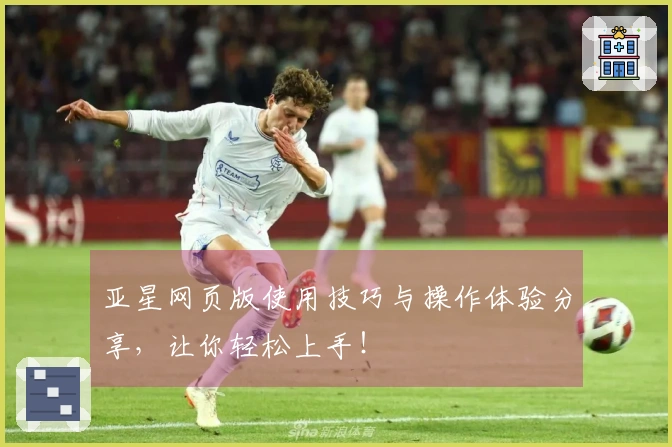 亚星网页版使用技巧与操作体验分享，让你轻松上手！