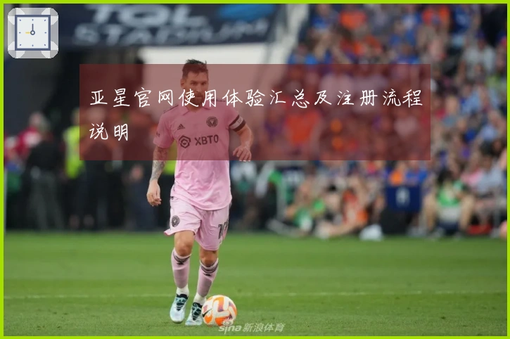 亚星官网使用体验汇总及注册流程说明