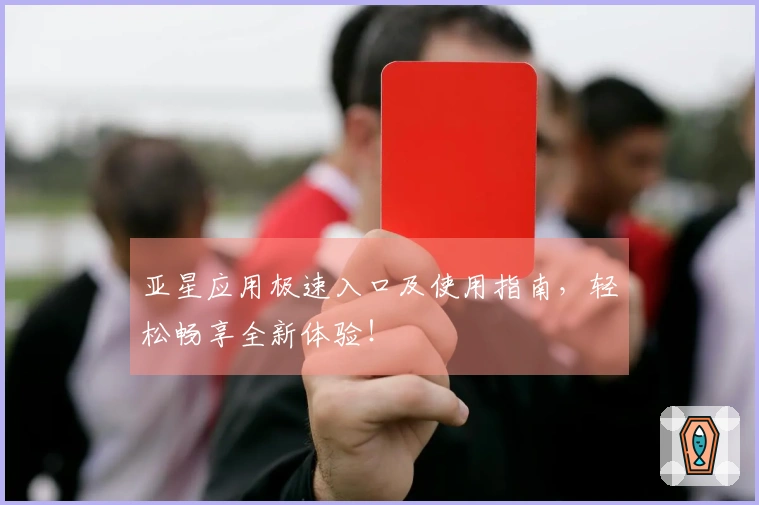 亚星应用极速入口及使用指南，轻松畅享全新体验！