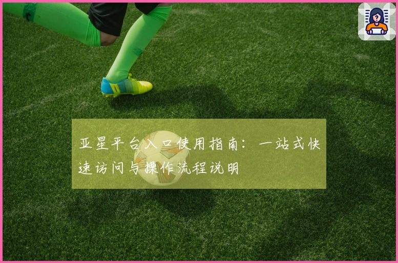亚星平台入口使用指南：一站式快速访问与操作流程说明