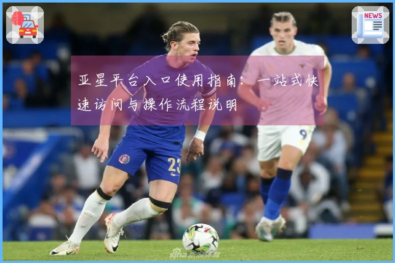 亚星平台入口使用指南：一站式快速访问与操作流程说明