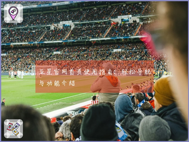 亚星官网首页使用指南：轻松导航与功能介绍
